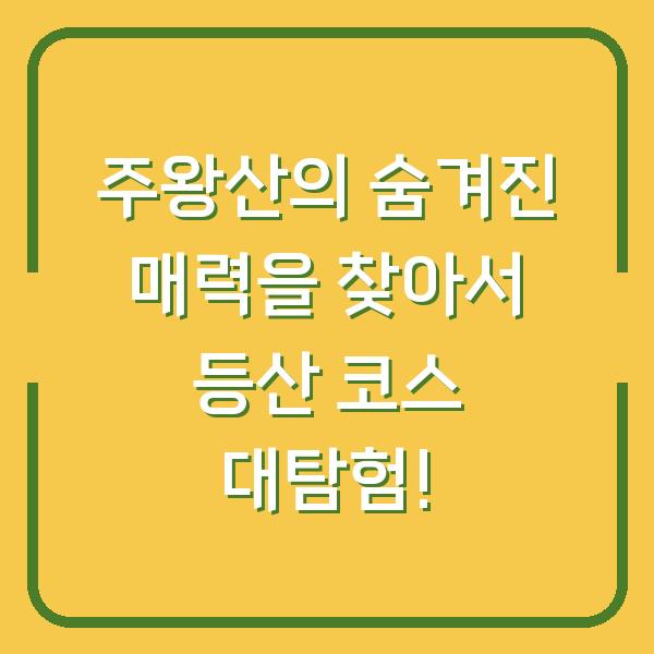 주왕산의 숨겨진 매력을 찾아서 등산 코스 대탐험!