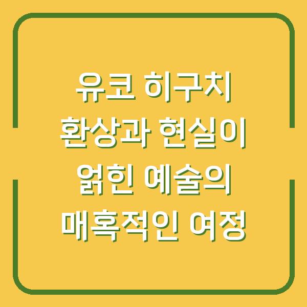 유코 히구치 환상과 현실이 얽힌 예술의 매혹적인 여정