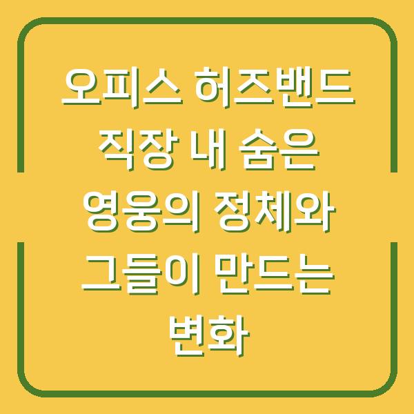 오피스 허즈밴드 직장 내 숨은 영웅의 정체와 그들이 만드는 변화