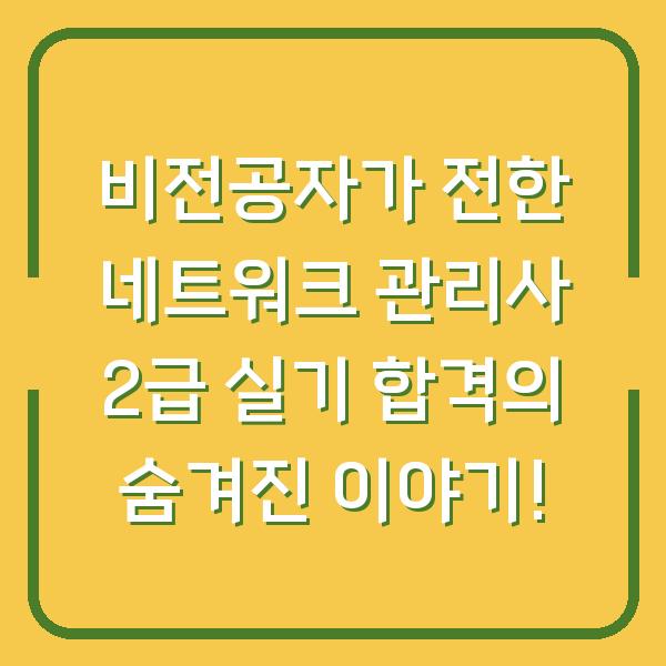 비전공자가 전한 네트워크 관리사 2급 실기 합격의 숨겨진 이야기!