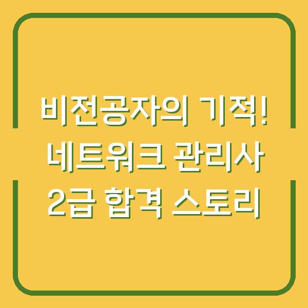 비전공자의 기적! 네트워크 관리사 2급 합격 스토리