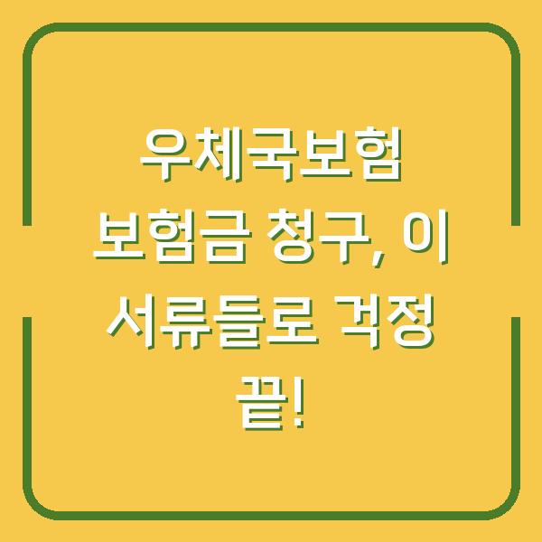 우체국보험 보험금 청구, 이 서류들로 걱정 끝!