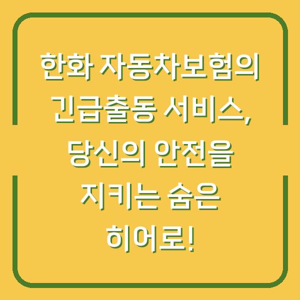 한화 자동차보험의 긴급출동 서비스, 당신의 안전을 지키는 숨은 히어로!