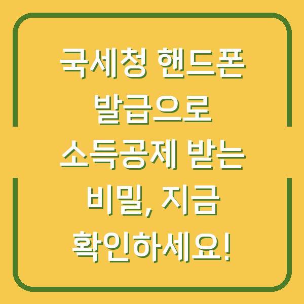 국세청 핸드폰 발급으로 소득공제 받는 비밀, 지금 확인하세요!