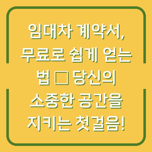 임대차 계약서, 무료로 쉽게 얻는 법 – 당신의 소중한 공간을 지키는 첫걸음!