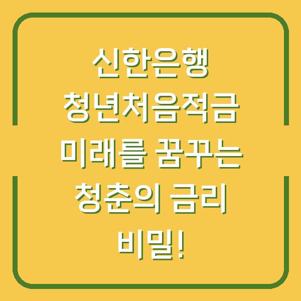 신한은행 청년처음적금 미래를 꿈꾸는 청춘의 금리 비밀!