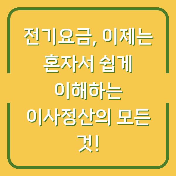 전기요금, 이제는 혼자서 쉽게 이해하는 이사정산의 모든 것!