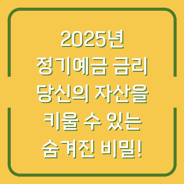 2025년 정기예금 금리 당신의 자산을 키울 수 있는 숨겨진 비밀!