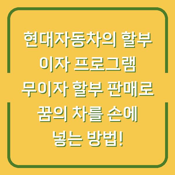 현대자동차의 할부 이자 프로그램 무이자 할부 판매로 꿈의 차를 손에 넣는 방법!