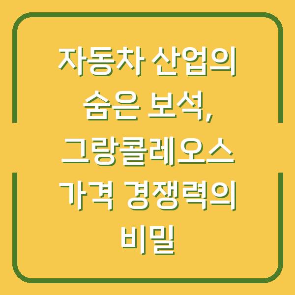 자동차 산업의 숨은 보석, 그랑콜레오스 가격 경쟁력의 비밀