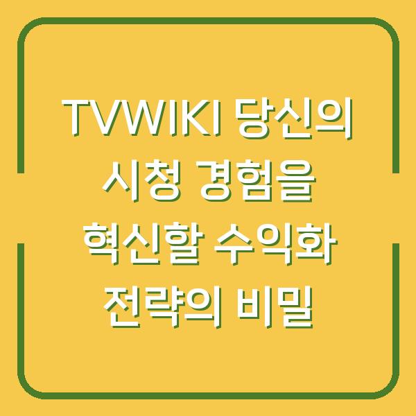 TVWIKI 당신의 시청 경험을 혁신할 수익화 전략의 비밀