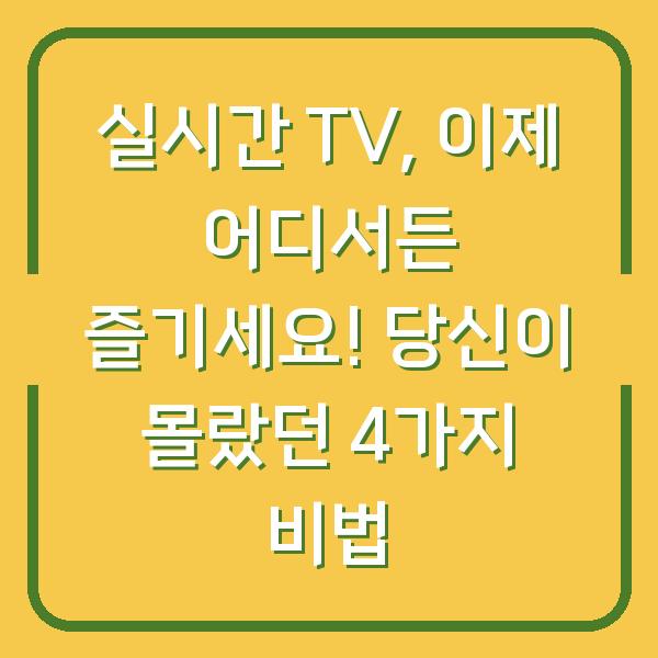실시간 TV, 이제 어디서든 즐기세요! 당신이 몰랐던 4가지 비법