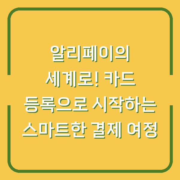 알리페이의 세계로! 카드 등록으로 시작하는 스마트한 결제 여정