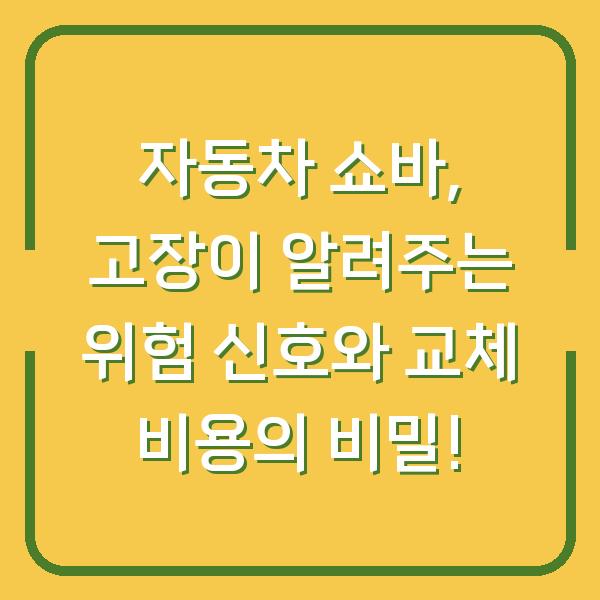 자동차 쇼바, 고장이 알려주는 위험 신호와 교체 비용의 비밀!