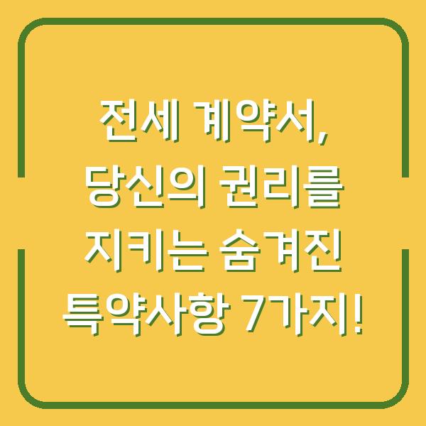 전세 계약서, 당신의 권리를 지키는 숨겨진 특약사항 7가지!