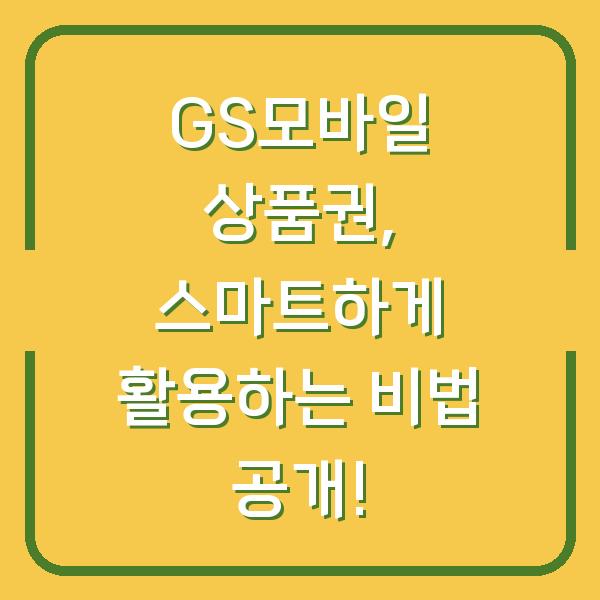 GS모바일 상품권, 스마트하게 활용하는 비법 공개!