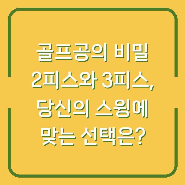 골프공의 비밀 2피스와 3피스, 당신의 스윙에 맞는 선택은?