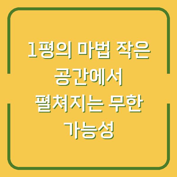 1평의 마법 작은 공간에서 펼쳐지는 무한 가능성
