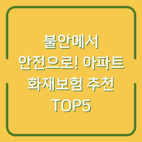 불안에서 안전으로! 아파트 화재보험 추천 TOP5