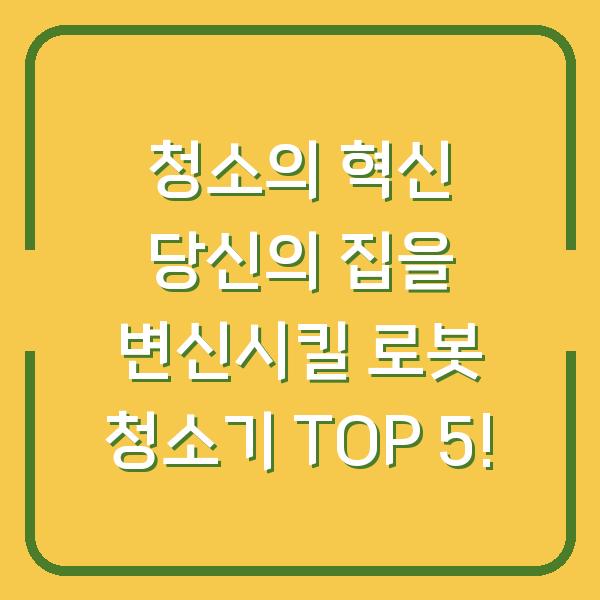청소의 혁신 당신의 집을 변신시킬 로봇 청소기 TOP 5!