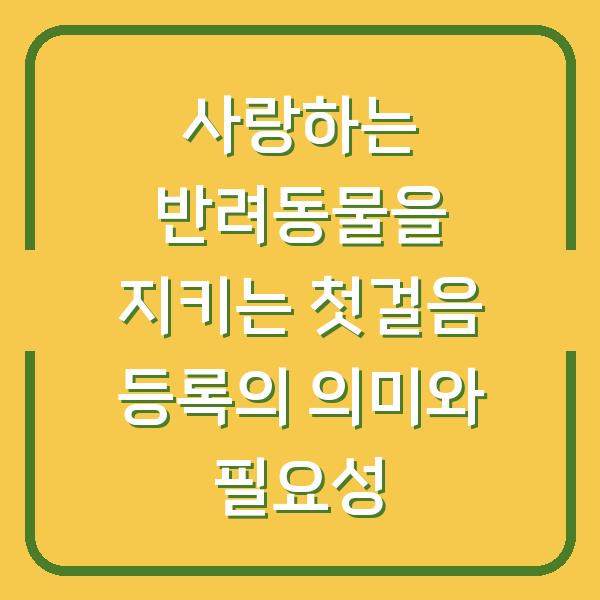 사랑하는 반려동물을 지키는 첫걸음 등록의 의미와 필요성