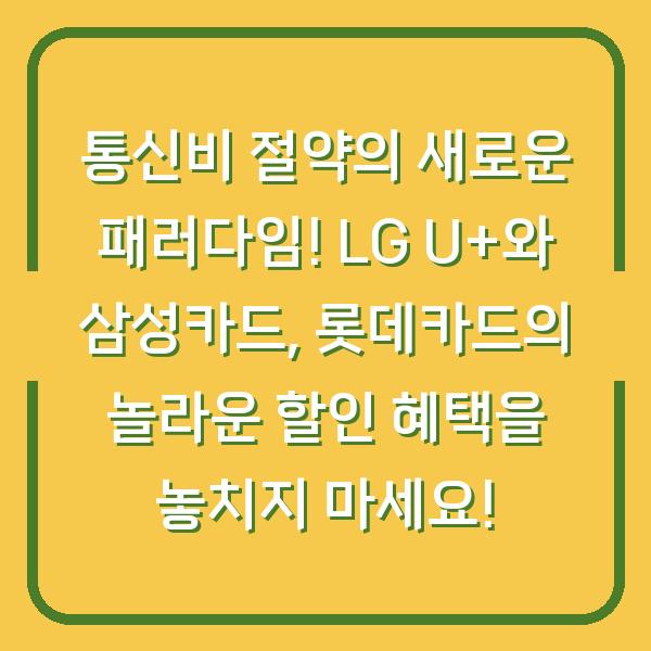 통신비 절약의 새로운 패러다임! LG U+와 삼성카드, 롯데카드의 놀라운 할인 혜택을 놓치지 마세요!