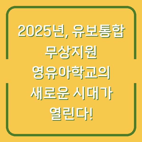 2025년, 유보통합 무상지원 영유아학교의 새로운 시대가 열린다!