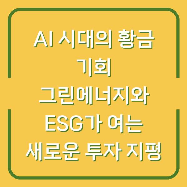 AI 시대의 황금 기회 그린에너지와 ESG가 여는 새로운 투자 지평