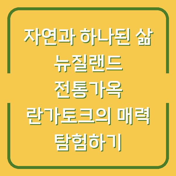 자연과 하나된 삶 뉴질랜드 전통가옥 란가토크의 매력 탐험하기