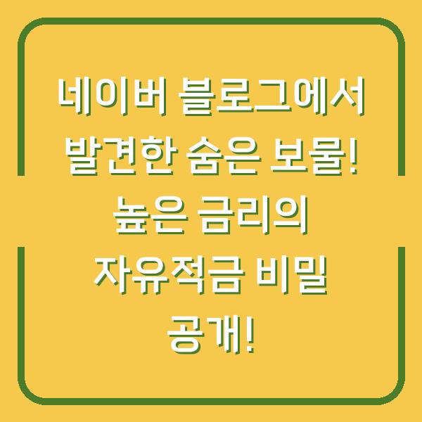 네이버 블로그에서 발견한 숨은 보물! 높은 금리의 자유적금 비밀 공개!