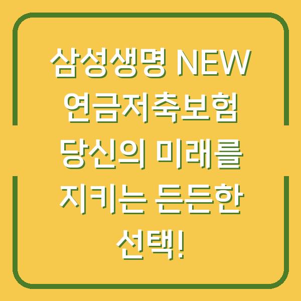 삼성생명 NEW 연금저축보험 당신의 미래를 지키는 든든한 선택!