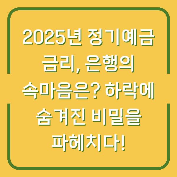 2025년 정기예금 금리, 은행의 속마음은? 하락에 숨겨진 비밀을 파헤치다!