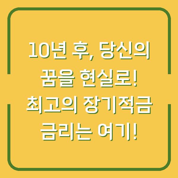 10년 후, 당신의 꿈을 현실로! 최고의 장기적금 금리는 여기!
