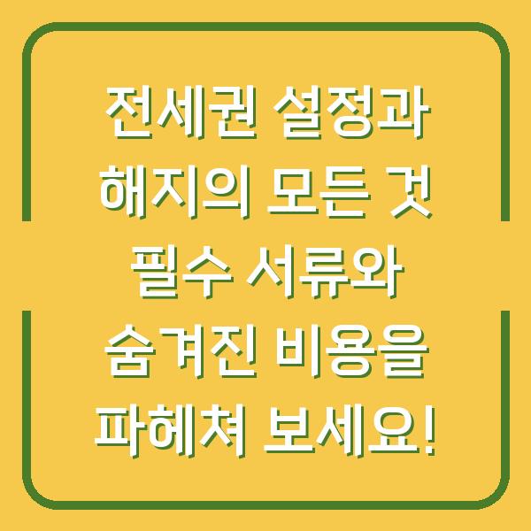 전세권 설정과 해지의 모든 것 필수 서류와 숨겨진 비용을 파헤쳐 보세요!