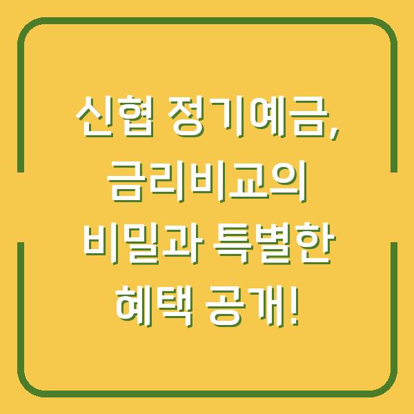 신협 정기예금, 금리비교의 비밀과 특별한 혜택 공개!