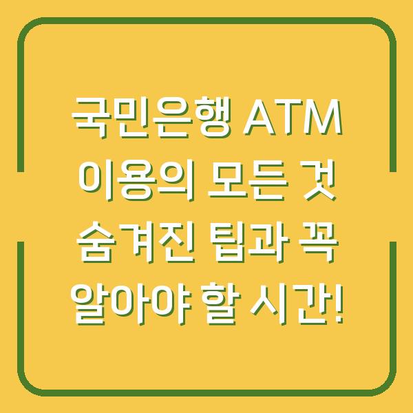 국민은행 ATM 이용의 모든 것 숨겨진 팁과 꼭 알아야 할 시간!