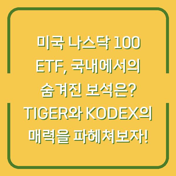 미국 나스닥 100 ETF, 국내에서의 숨겨진 보석은? TIGER와 KODEX의 매력을 파헤쳐보자!