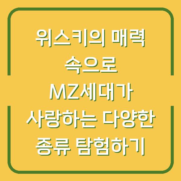 위스키의 매력 속으로 MZ세대가 사랑하는 다양한 종류 탐험하기