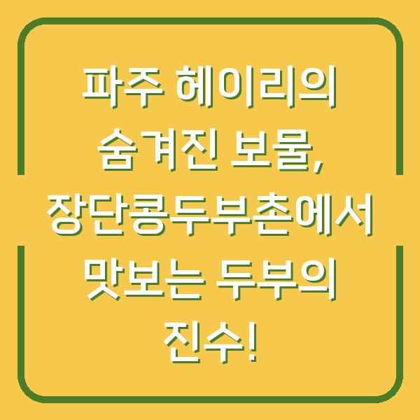 파주 헤이리의 숨겨진 보물, 장단콩두부촌에서 맛보는 두부의 진수!