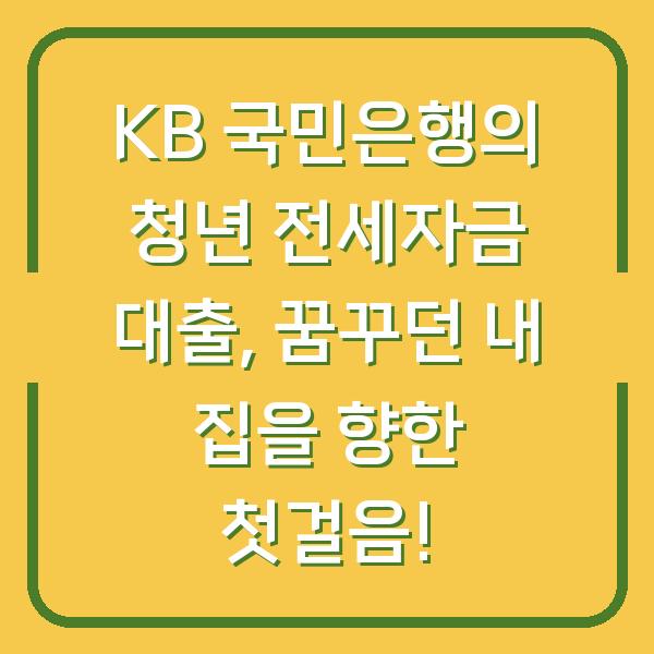 KB 국민은행의 청년 전세자금 대출, 꿈꾸던 내 집을 향한 첫걸음!