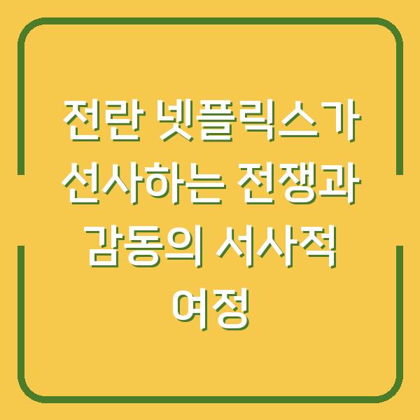 전란 넷플릭스가 선사하는 전쟁과 감동의 서사적 여정