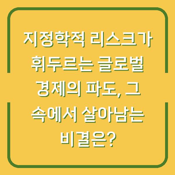 지정학적 리스크가 휘두르는 글로벌 경제의 파도, 그 속에서 살아남는 비결은?