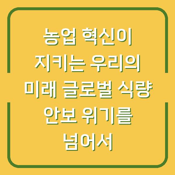 농업 혁신이 지키는 우리의 미래 글로벌 식량 안보 위기를 넘어서