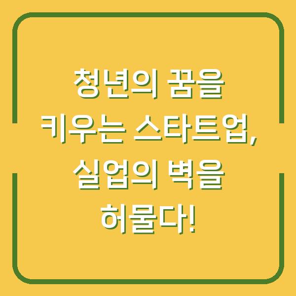 청년의 꿈을 키우는 스타트업, 실업의 벽을 허물다!