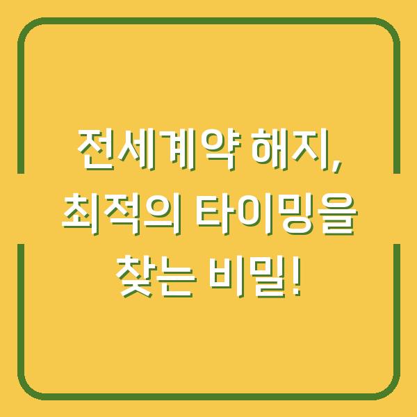전세계약 해지, 최적의 타이밍을 찾는 비밀!