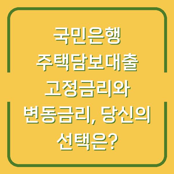 국민은행 주택담보대출 고정금리와 변동금리, 당신의 선택은?