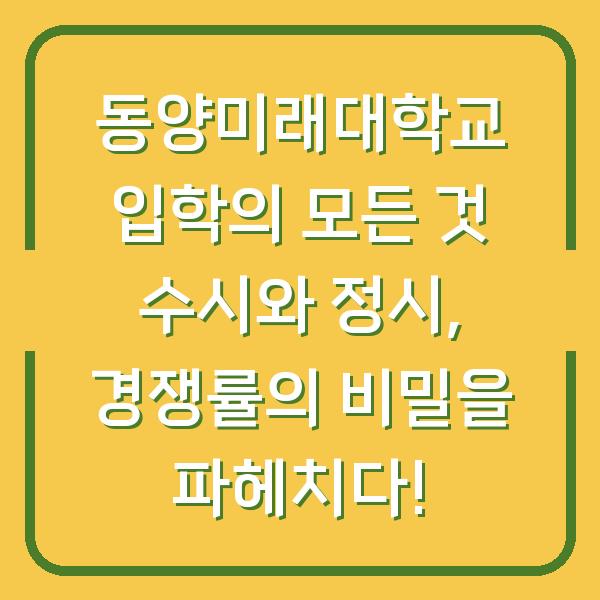 동양미래대학교 입학의 모든 것 수시와 정시, 경쟁률의 비밀을 파헤치다!