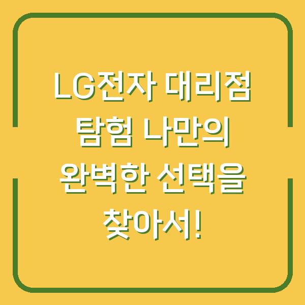 LG전자 대리점 탐험 나만의 완벽한 선택을 찾아서!