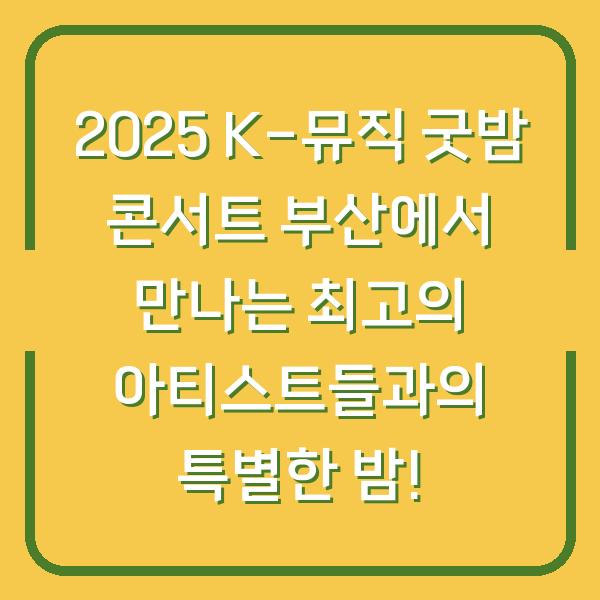 2025 K-뮤직 굿밤 콘서트 부산에서 만나는 최고의 아티스트들과의 특별한 밤!