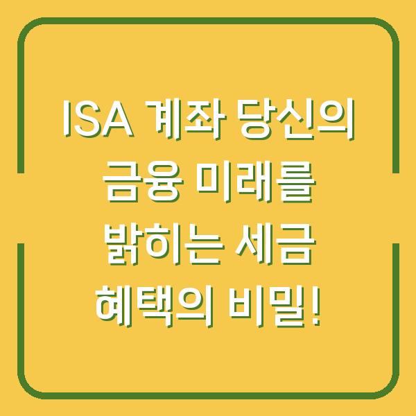 ISA 계좌 당신의 금융 미래를 밝히는 세금 혜택의 비밀!